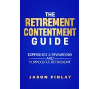 The Retirement Contentment Guide: Experience A Rewarding And Purposeful Retirement