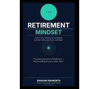The Retirement Mindset: How to Stop Thinking You've Stopped and Start Living Like You've Just Begun