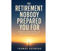 The Retirement Nobody Prepared You For: A Guide to Purpose, Identity, and What to Do With Your Life After You Stop Working