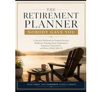 The Retirement Planner Nobody Gave You: A Practical Workbook for Financial Security, Healthcare Planning, Estate Organization, Emergency Preparedness, and Peace of Mind After 50