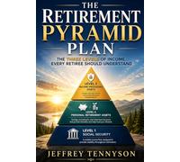 The Retirement Pyramid Plan: The Three Levels of Income Every Retiree Should Understand