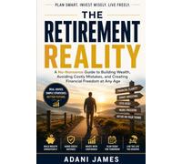 The Retirement Reality: A No-Nonsense Guide to Building Wealth, Avoiding Costly Mistakes, and Creating Financial Freedom at Any Age
