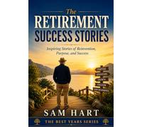 The Retirement Success Stories: Inspiring Stories of Reinvention, Purpose, and Success (The Best Years Series)