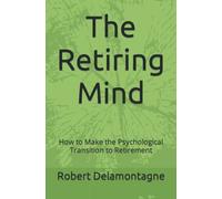 The Retiring Mind: How to Make the Psychological Transition to Retirement