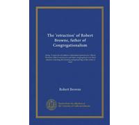 The 'retraction' of Robert Browne, father of Congregationalism: being 'A reproofe of certeine schismatical persons (i.e. Henry Barrowe, John ... the hearing and preaching of the word of God'