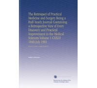The Retrospect of Practical Medicine and Surgery Being a Half-Yearly Journal Containing a Retrospective View of Every Discovery and Practical ... 1901: Pt.92-93 1886 + Index Pt.89-92