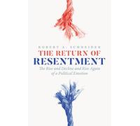The Return of Resentment: The Rise and Decline and Rise Again of a Political Emotion (The Life of Ideas)