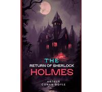 The Return of Sherlock Holmes: Thrilling Tales of Mystery, Deduction, and the Triumphant Return of the World’s Greatest Detective
