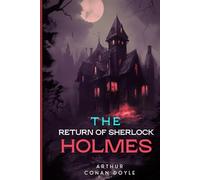 The Return of Sherlock Holmes: Thrilling Tales of Mystery, Deduction, and the Triumphant Return of the World’s Greatest Detective