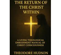 THE RETURN OF THE CHRIST WITHIN: A LIVING THEOLOGICAL EMBODIMENT MANUAL OF CHRIST CONSCIOUSNESS (The Return of Christ Consciousness)