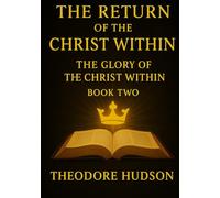 The Return of The Christ Within: The Glory of The Christ Within (The Return of Christ Consciousness)
