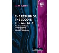 The Return of the Good in the Age of AI: Relational Selfhood, Digital Commons, and the Ethics of Planetary Democracy (The Age of AI series)