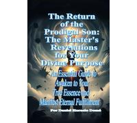 The Return of the Prodigal Son: The Master's Revelations for Your Divine Purpose: An Essential Guide to Awaken to Your True Essence and Manifest Eternal Fulfillment