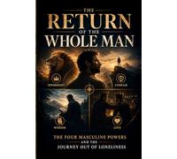 The Return of the Whole Man: The Four Masculine Powers and the Journey Out of Loneliness