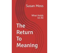 The Return To Meaning: What Holds Us All