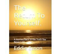 The Return To Yourself.: A Journey Back to the Truth You Never Lost (The Journey Back To The Self)