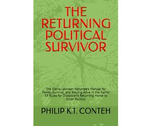 THE RETURNING POLITICAL SURVIVOR: The Sierra Leonean Returnee’s Manual for Power, Survival, and Staying Alive in the Game: 39 Rules for Diasporans Returning Home to Enter Politics
