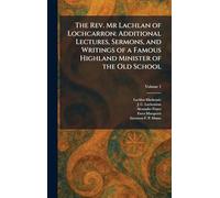 The Rev. Mr Lachlan of Lochcarron: Additional Lectures, Sermons, and Writings of a Famous Highland Minister of the Old School