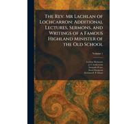 The Rev. Mr Lachlan of Lochcarron: Additional Lectures, Sermons, and Writings of a Famous Highland Minister of the Old School