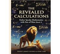 The Revealed Calculations: The Living Word (Book 3) "Father Speaks Mathematics with Son of Man": 9 ("I Am" The Book Life of All Existence)