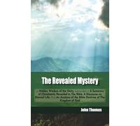 The Revealed Mystery: or Hidden Wisdom of the Deity, expounded in A Summary of Christianity Revealed in The Bible; A Discourse on Eternal Life; And An ... of the Bible Doctrine of The Kingdom of God