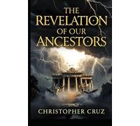 The Revelation Of Our Ancestors: What the Ancients Knew, What Was Hidden, and What Is Being Restored