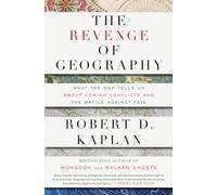 The Revenge of Geography: What the Map Tells Us About Coming Conflicts and the Battle Against Fate