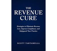 THE REVENUE CURE: Strategies to Eliminate Revenue Loss, Improve Compliance, and Safeguard Your Practice