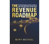 The Revenue Roadmap: The Small Business Owner’s Guide to More Leads, More Sales, and More Profit