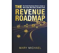 The Revenue Roadmap: The Small Business Owner’s Guide to More Leads, More Sales, and More Profit
