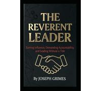 The Reverent Leader: Earning Influence, Demanding Accountability, and Leading Without a Title