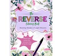 THE REVERSE COLORING BOOK: Blooming Wonders of Joyful Blossoms