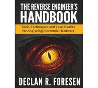 The Reverse Engineer’s Handbook: Tools, Techniques, and Case Studies for Analyzing Electronic Hardware (Digital Learning and Tutorials Made Easy for Beginners)