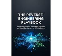 The Reverse Engineering Playbook: Master Binary Analysis, Vulnerability Discovery, and Exploit Development for Offensive Security.