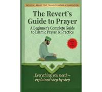 The Revert's Guide to Prayer: A Beginner's Complete Guide to Islamic Prayer and Practice - Wudu, Salah, Dua, the 99 Names of Allah, Fasting, Zakat and More