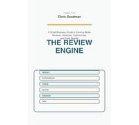 The Review Engine: A Small Business Guide to Earning Better Reviews, Referrals, Testimonials, and Trust Signals