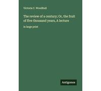 The review of a century; Or, the fruit of five thousand years, A lecture: in large print