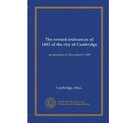 The revised ordinances of 1892 of the city of Cambridge: as amended to November 8, 1899