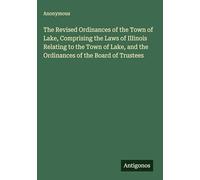 The Revised Ordinances of the Town of Lake, Comprising the Laws of Illinois Relating to the Town of Lake, and the Ordinances of the Board of Trustees