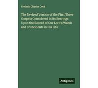 The Revised Version of the First Three Gospels Considered in its Bearings Upon the Record of Our Lord's Words and of Incidents in His Life