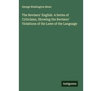 The Revisers' English. A Series of Criticisms, Showing the Revisers' Violations of the Laws of the Language