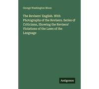 The Revisers' English. With Photographs of the Revisers. Series of Criticisms, Showing the Revisers' Violations of the Laws of the Language