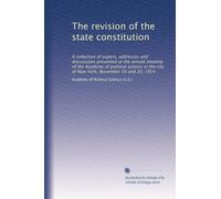 The revision of the state constitution: A collection of papers, addresses and discussions presented at the annual meeting of the Academy of political ... New York, November 10 and 20, 1914: Volume 2