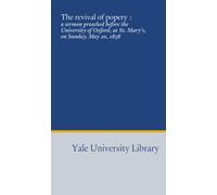 The revival of popery :: a sermon preached before the University of Oxford, at St. Mary's, on Sunday, May 20, 1838
