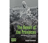 The Revolt of the Provinces: Anti-Gypsyism and Right-Wing Politics in Hungary: 23 (Dislocations)