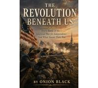 The Revolution Beneath Us: Every Battle of the American War for Independence - and What Stands There Now