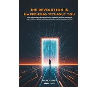 THE REVOLUTION IS HAPPENING WITHOUT YOU: How Beginners and Entrepreneurs Are Mastering Artificial Intelligence and Transforming Their Businesses - Before the Market Leaves You Behind