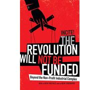 The Revolution Will not Be Funded: Beyond the Non-Profit Industrial Complex