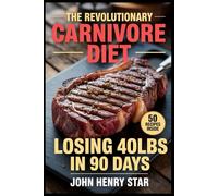 The Revolutionary Carnivore Diet: Lose 40lbs in 90 Days with High Protein Meat-Only Meals: Complete Weight Loss Guide for Men with Weekly Plans & Zero Carb Recipes
