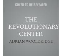The Revolutionary Center: The Lost Genius of Liberalism